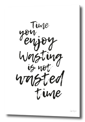 Time you enjoy wasting, is not wasted time