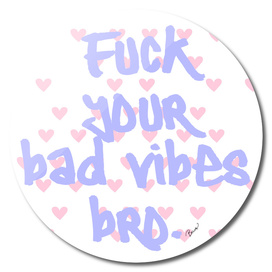 F*ck Your Bad Vibes Bro