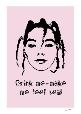 Drink me - make me feel real