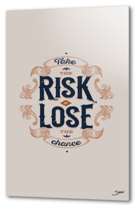 TAKE THE CRISK OR LOSE THE CHANCE