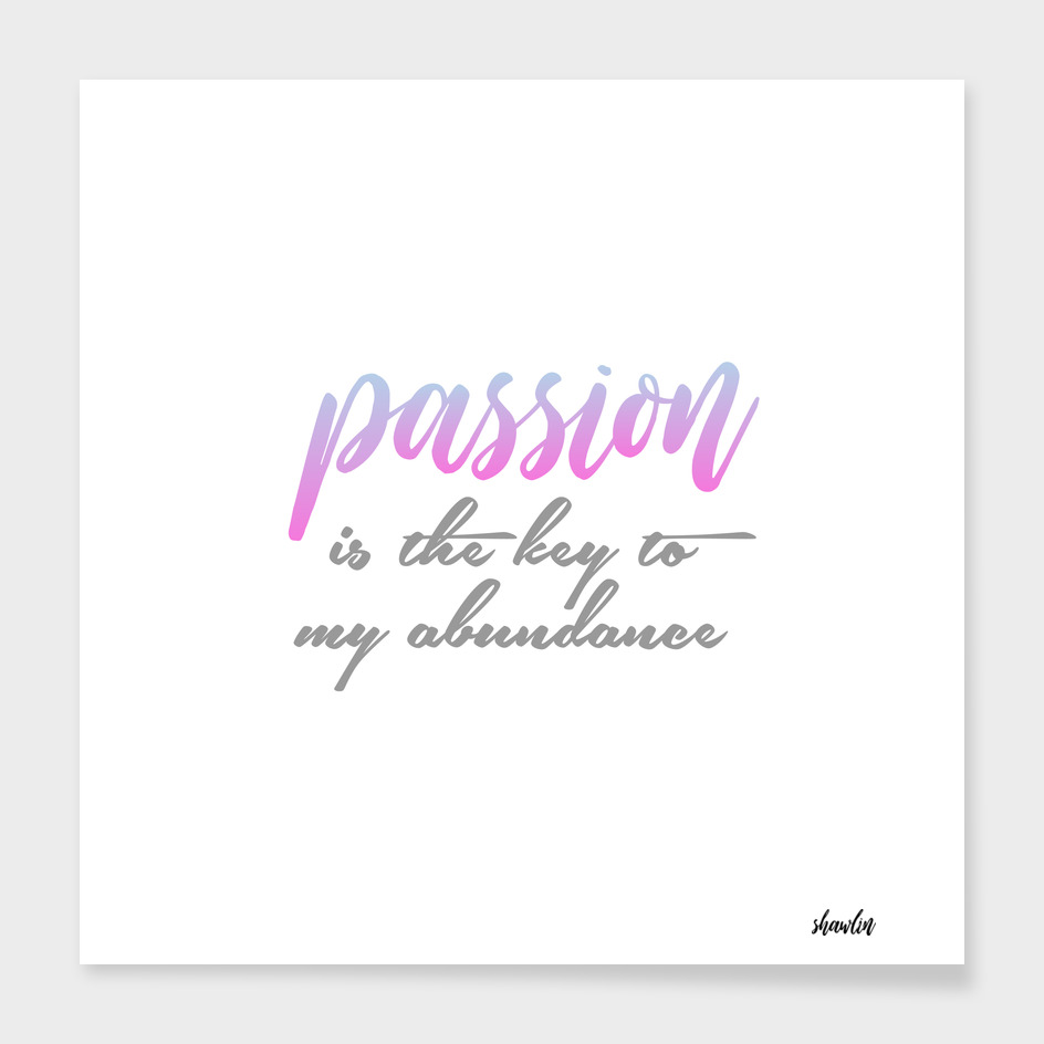 Passion is the key to my abundance