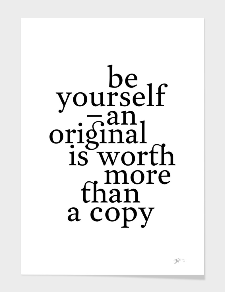 Be yourself, an original is worth more than a copy