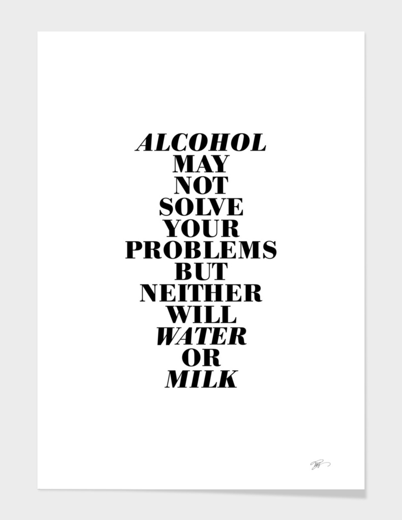 Alcohol may not solve your problems ...