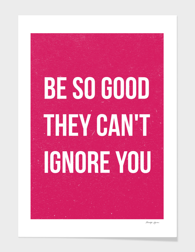 Be so good they can't ignore you