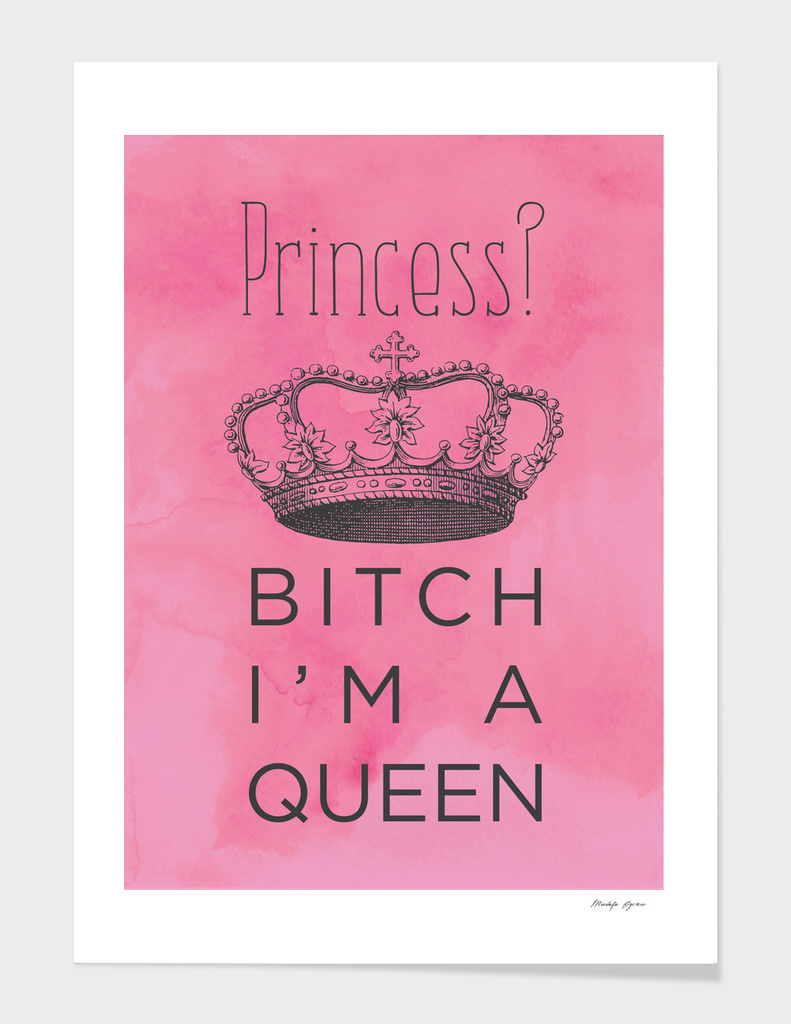 Princess? Bitch I'm A Queen