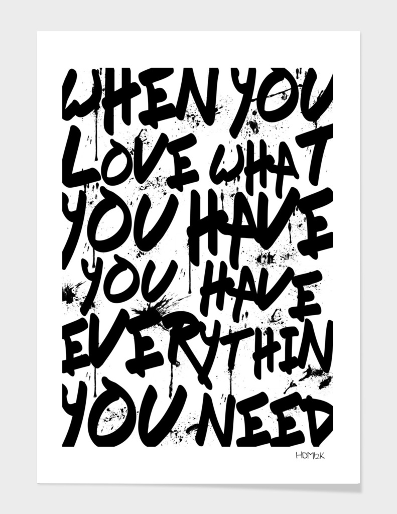 WHEN YOU LOVE WHAT YOU HAVE YOU HAVE EVERYTHING YOU NEED