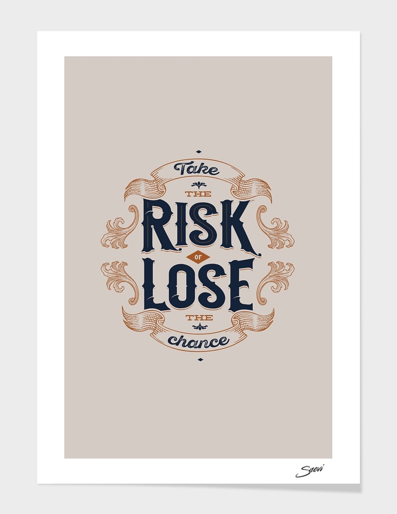 TAKE THE CRISK OR LOSE THE CHANCE